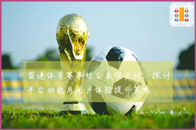 雷速体育赛事综合表现分析：探讨平台功能与用户体验提升策略