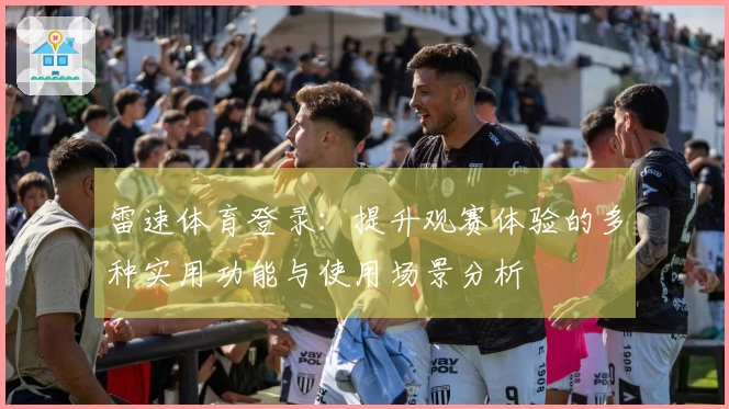 雷速体育登录：提升观赛体验的多种实用功能与使用场景分析