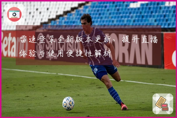 雷速登录全新版本更新，提升直播体验与使用便捷性解析