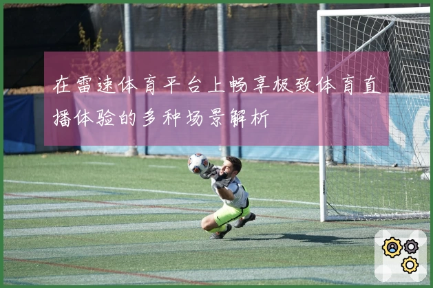 在雷速体育平台上畅享极致体育直播体验的多种场景解析