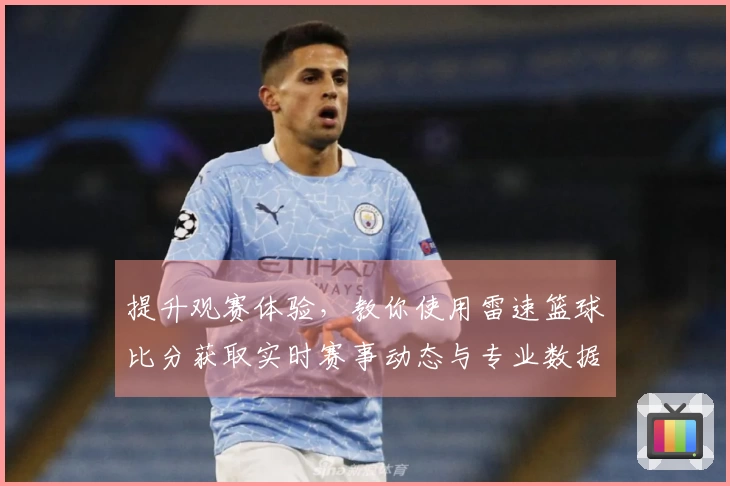 提升观赛体验，教你使用雷速篮球比分获取实时赛事动态与专业数据分析