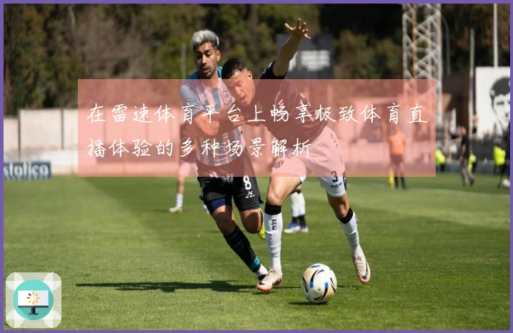 在雷速体育平台上畅享极致体育直播体验的多种场景解析