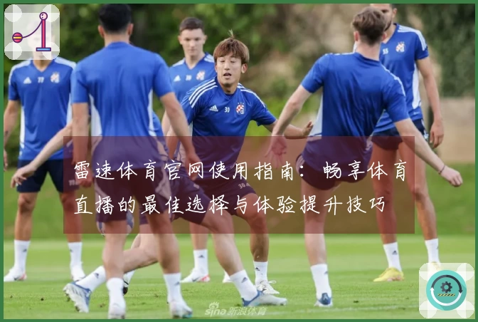 雷速体育官网使用指南：畅享体育直播的最佳选择与体验提升技巧