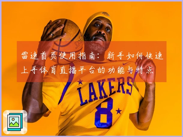 雷速首页使用指南：新手如何快速上手体育直播平台的功能与特点