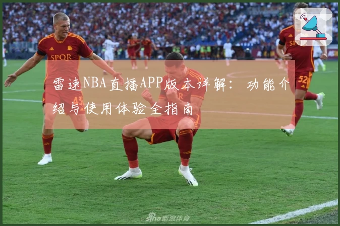 雷速NBA直播APP版本详解：功能介绍与使用体验全指南