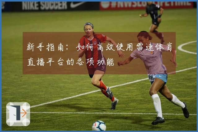 新手指南：如何高效使用雷速体育直播平台的各项功能