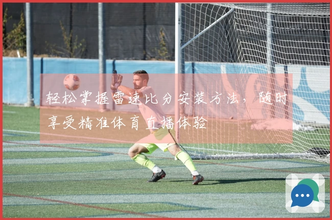 轻松掌握雷速比分安装方法，随时享受精准体育直播体验