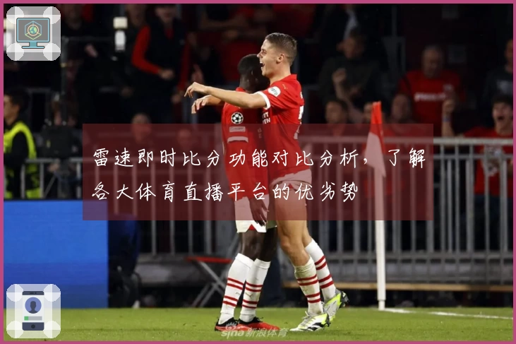 雷速即时比分功能对比分析，了解各大体育直播平台的优劣势