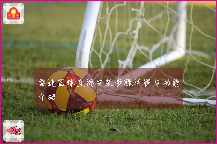 雷速篮球直播安装步骤详解与功能介绍