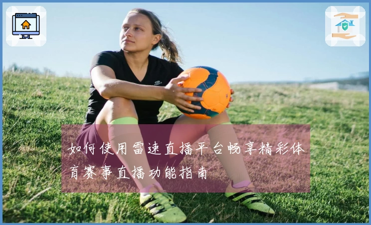 如何使用雷速直播平台畅享精彩体育赛事直播功能指南