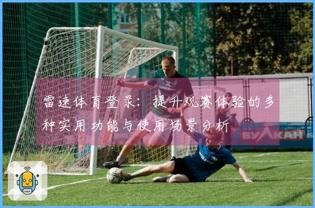 雷速体育登录：提升观赛体验的多种实用功能与使用场景分析