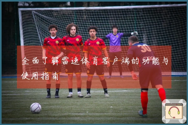 全面了解雷速体育客户端的功能与使用指南