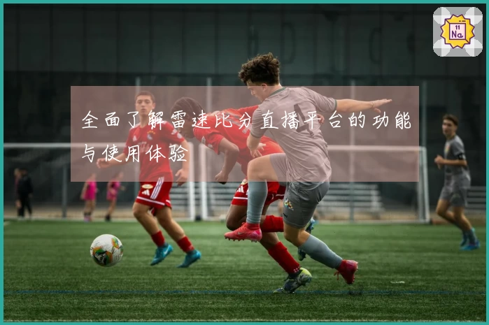 全面了解雷速比分直播平台的功能与使用体验