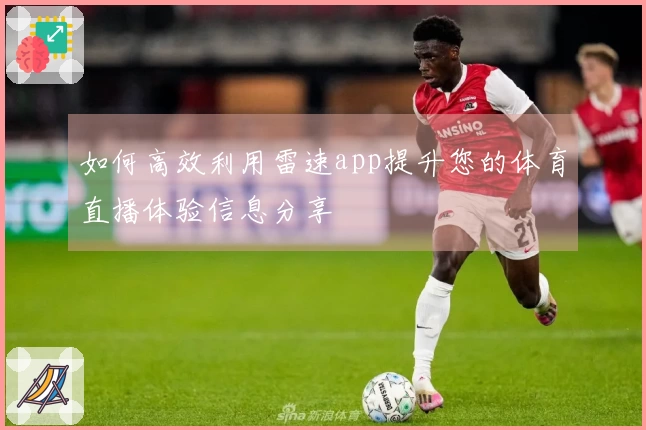 如何高效利用雷速app提升您的体育直播体验信息分享