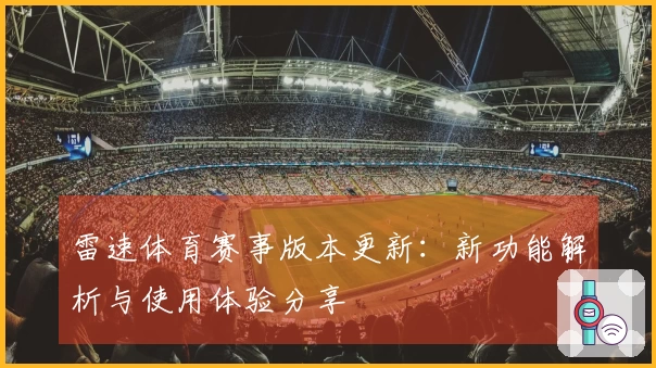 雷速体育赛事版本更新：新功能解析与使用体验分享