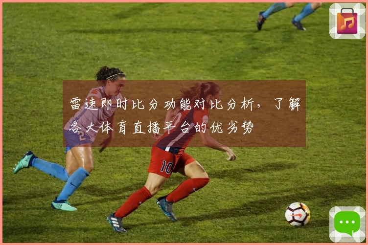 雷速即时比分功能对比分析，了解各大体育直播平台的优劣势