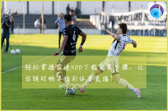 轻松掌握雷速app下载安装步骤，让你随时畅享精彩体育直播！