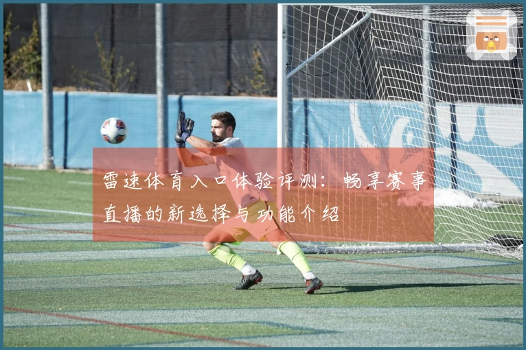 雷速体育入口体验评测：畅享赛事直播的新选择与功能介绍