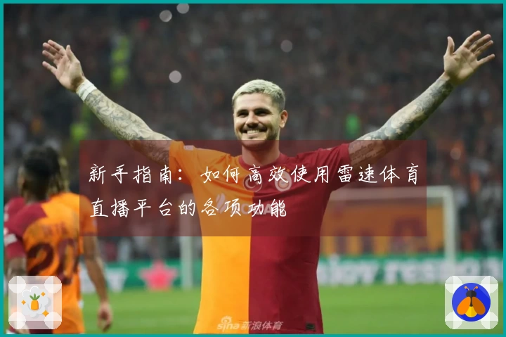 新手指南：如何高效使用雷速体育直播平台的各项功能